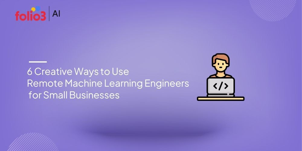 6 Creative Ways to Use Remote Machine Learning Engineers for Small Businesses