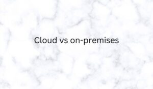 Cloud vs on-premises