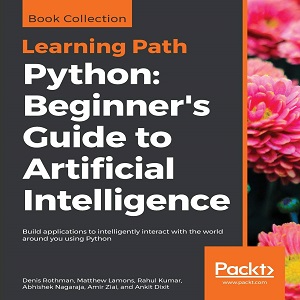 Python Beginner’s Guide to Artificial Intelligence - Rahul Kumar, Ankit Dixit, Denis Rothman, Amir Ziai, Mathew Lamons